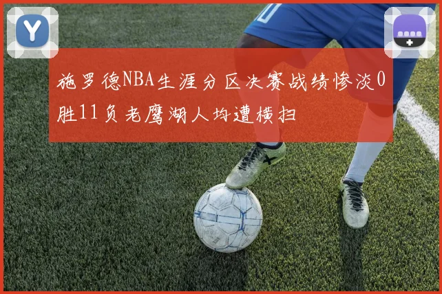 施罗德NBA生涯分区决赛战绩惨淡0胜11负老鹰湖人均遭横扫