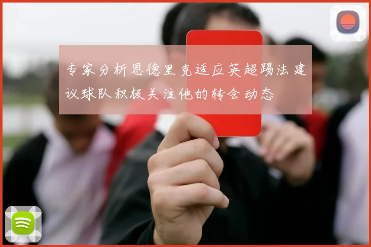专家分析恩德里克适应英超踢法建议球队积极关注他的转会动态